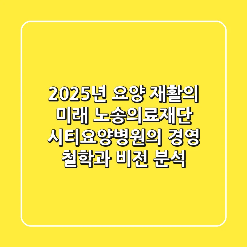 "2025년 요양 재활의 미래", 노송의료재단 시티요양병원의 경영 철학과 비전 분석