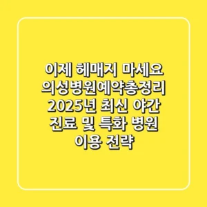 "이제 헤매지 마세요", 의성병원예약총정리: 2025년 최신 야간 진료 및 특화 병원 이용 전략