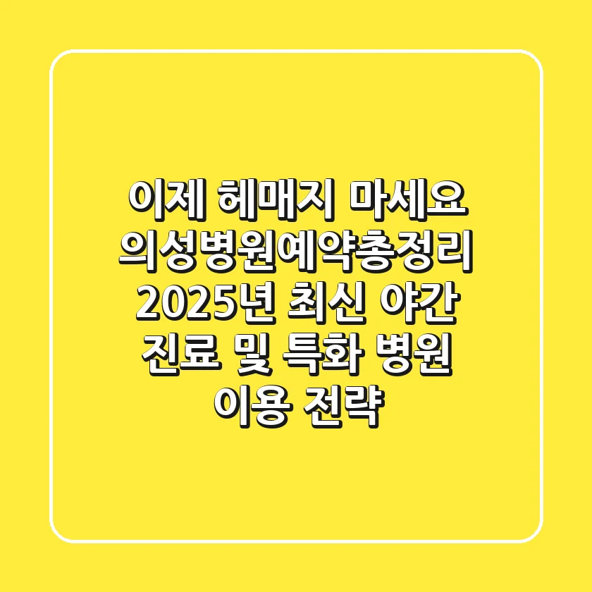 "이제 헤매지 마세요", 의성병원예약총정리: 2025년 최신 야간 진료 및 특화 병원 이용 전략