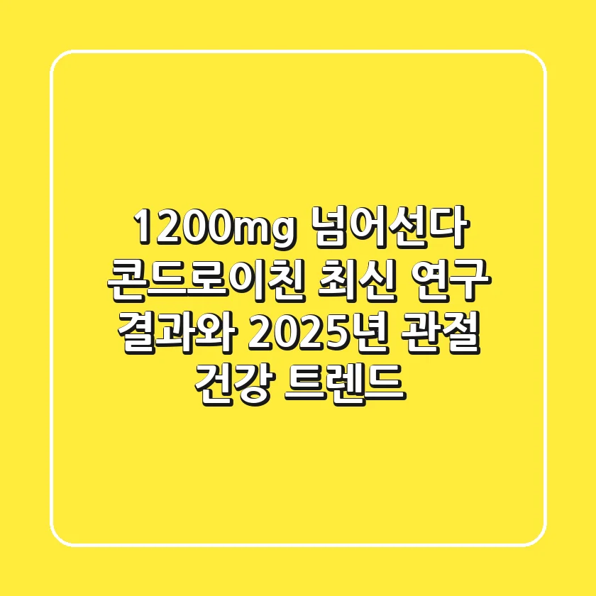 "1200mg 넘어선다", 콘드로이친 최신 연구 결과와 2025년 관절 건강 트렌드