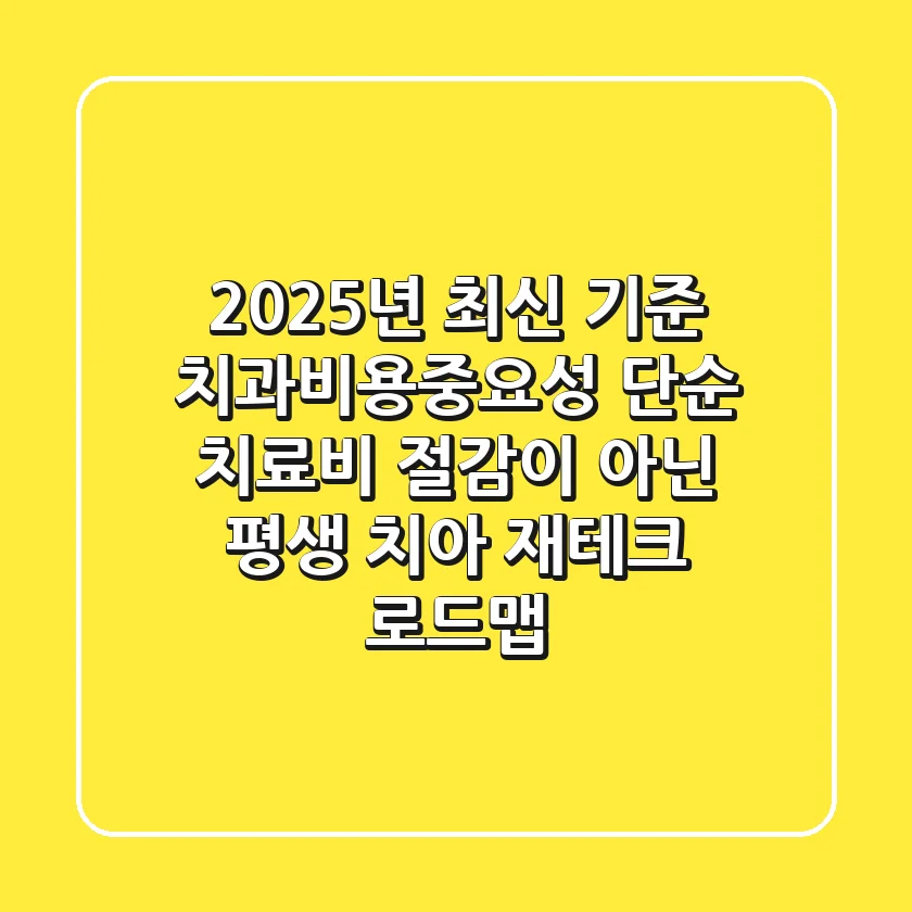 "2025년 최신 기준", 치과비용중요성, 단순 치료비 절감이 아닌 ‘평생 치아 재테크’ 로드맵