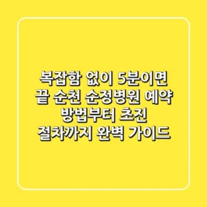 "복잡함 없이 5분이면 끝", 순천 순정병원 예약 방법부터 초진 절차까지 완벽 가이드