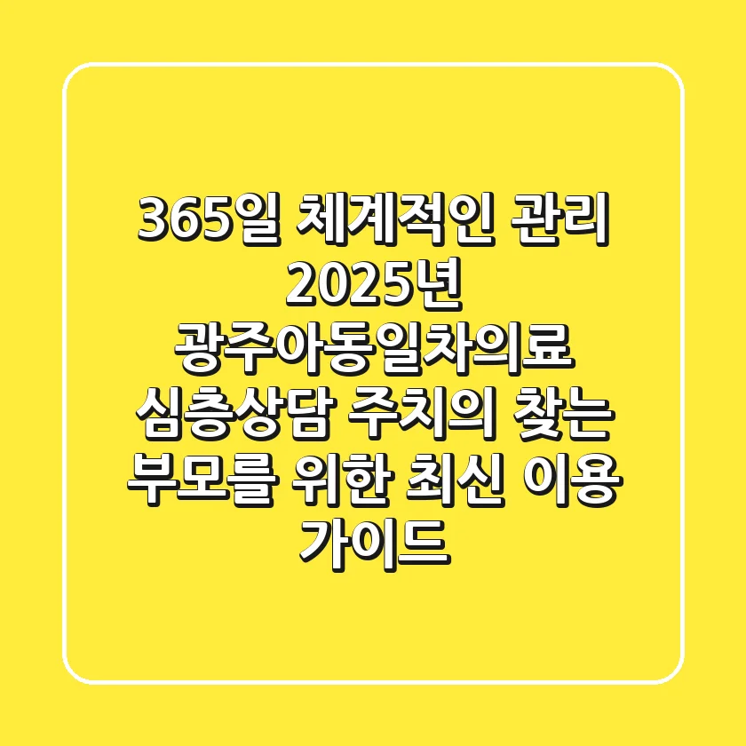 "365일 체계적인 관리", 2025년 광주아동일차의료 심층상담, '주치의' 찾는 부모를 위한 최신 이용 가이드