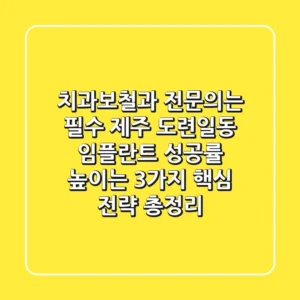 "치과보철과 전문의는 필수?", 제주 도련일동 임플란트 성공률 높이는 3가지 핵심 전략 총정리
