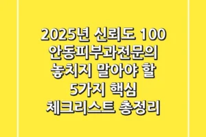 “2025년 신뢰도 100%,” 안동피부과전문의, 놓치지 말아야 할 5가지 핵심 체크리스트 총정리