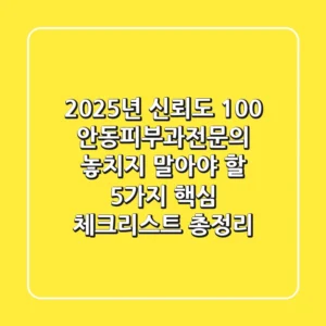 "2025년 신뢰도 100%," 안동피부과전문의, 놓치지 말아야 할 5가지 핵심 체크리스트 총정리
