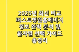 “2025년 최신 비교”, 퍼스트병원홈페이지 정보 완벽 분석 및 환자별 선택 가이드 총정리