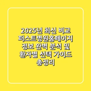 "2025년 최신 비교", 퍼스트병원홈페이지 정보 완벽 분석 및 환자별 선택 가이드 총정리