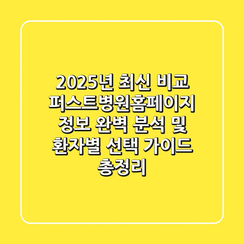 "2025년 최신 비교", 퍼스트병원홈페이지 정보 완벽 분석 및 환자별 선택 가이드 총정리